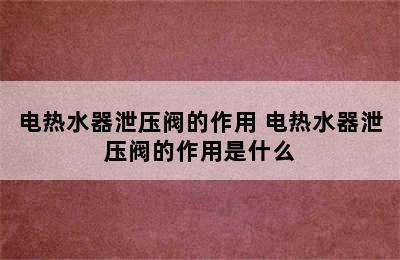 电热水器泄压阀的作用 电热水器泄压阀的作用是什么